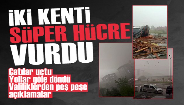 İki kenti 'süper hücre' vurdu: Çatılar uçtu, yollar göle döndü