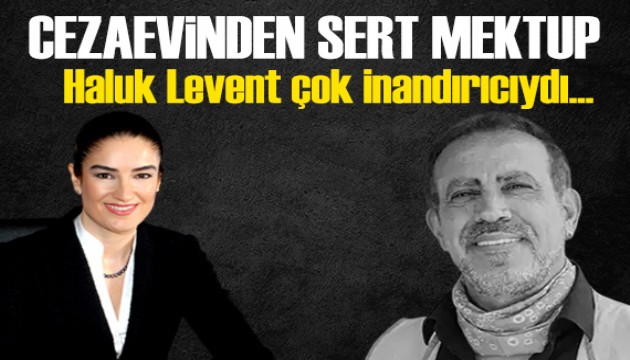 Ece Güner Haluk Levent'i yerden yere vurdu: Cezaevinden mektup!