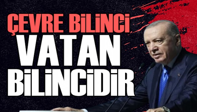 Cumhurbaşkanı Erdoğan: Çevre bilinci vatan bilincidir