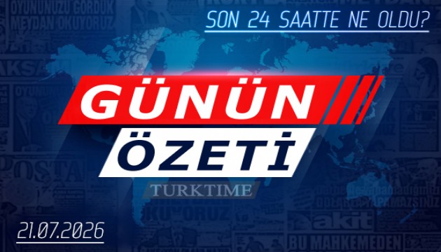 21 Temmuz 2026 Turktime Günün Özeti