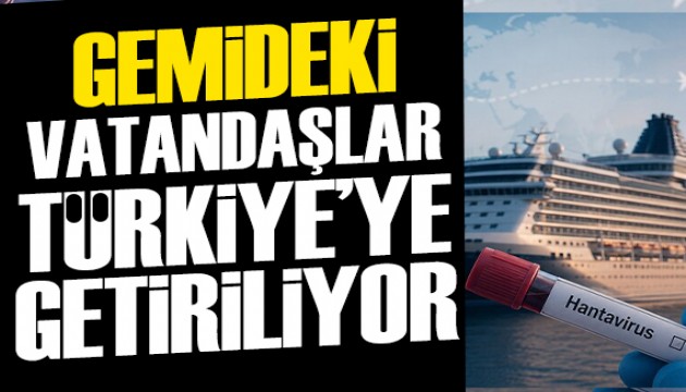 Hantavirüslü gemideki vatandaşlar Türkiye'ye getirilecek