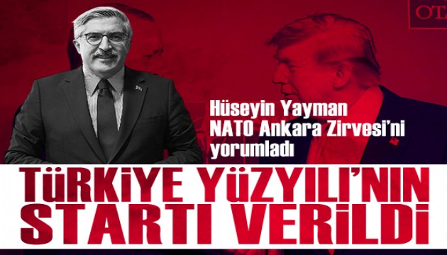 Hüseyin Yayman'dan NATO Ankara Zirvesi yorumu: 'Türkiye Yüzyılı'nın startı verildi'