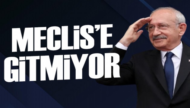 Kemal Kılıçdaroğlu Meclis'e gitmiyor