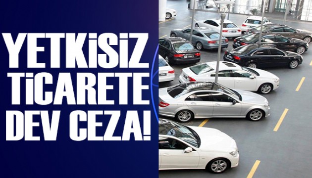 Yetkisiz araç ticareti yapanlara dev ceza