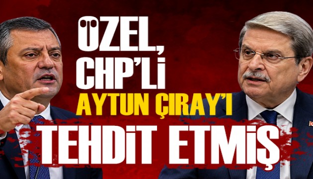 Özel, CHP'li Aytun Çıray'ı tehdit etmiş