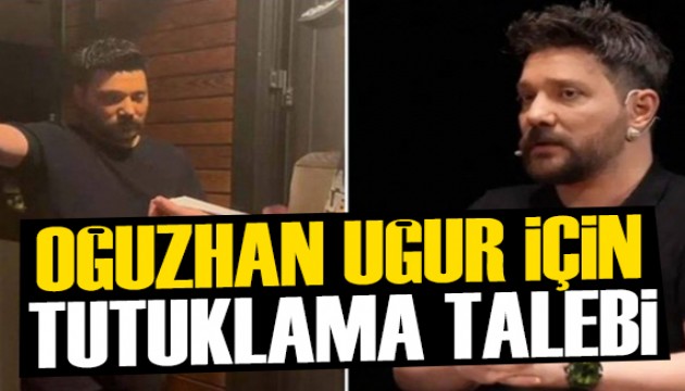 Oğuzhan Uğur hakkında tutuklama talebi