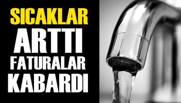 Sıcaklıklar yükseldi, su faturaları kabardı!