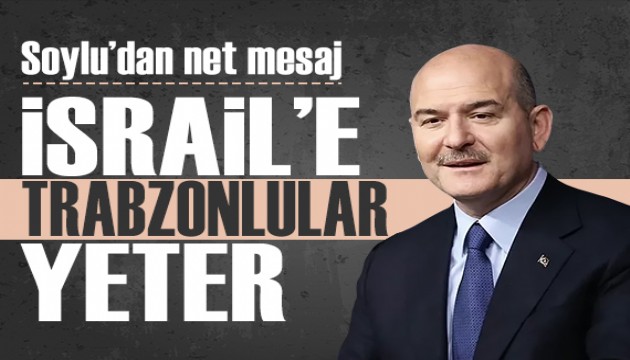 Soylu'dan net mesaj: 'İsrail'e Trabzonlular yeter'