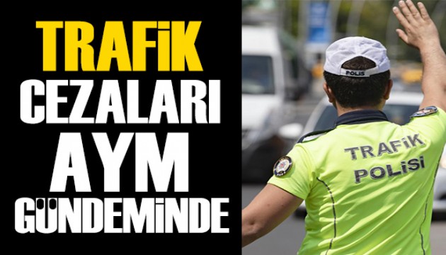 Trafik cezalarını artıran yeni kanun AYM gündeminde