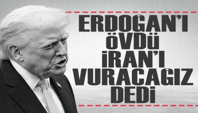Trump Cumhurbaşkanı Erdoğan'ı övdü, İran'ı çok sert vuracağız dedi