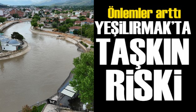 Yeşilırmak'ta taşkın riski: Önlemler arttı