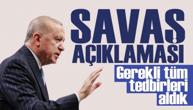 Erdoğan'dan savaş açıklaması: Gerekli tedbirleri aldık