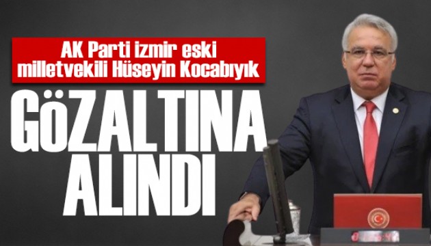 Eski AK Parti milletvekili Hüseyin Kocabıyık gözaltına alındı