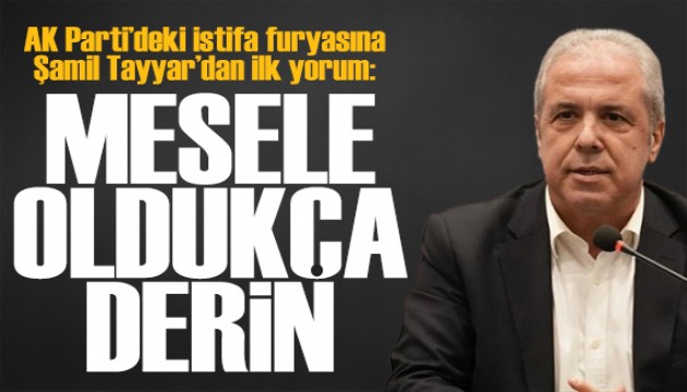 AK Parti'de istifa furyası! Şamil Tayyar: Mesele oldukça derin