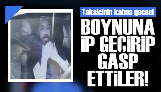 Taksicinin boynuna ip geçirdiler! Aranıyorlar