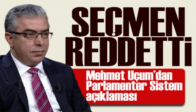 Mehmet Uçum'dan Parlamenter Sistem mesajı: Seçmen reddetti