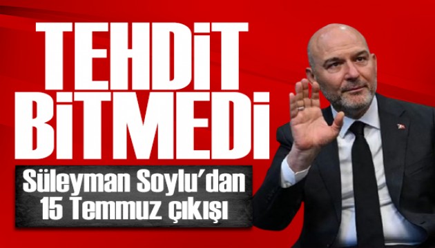 Süleyman Soylu'dan 15 Temmuz çıkışı: FETÖ eski gücünde değil ama tehdit sürüyor
