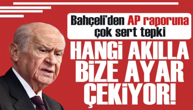 Bahçeli'den AP raporuna tepki: Hangi akılla bize ayar çekiyor!