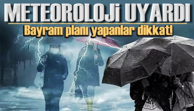 Meteoroloji bölge bölge uyardı: Bayram planı yapanlar dikkat!